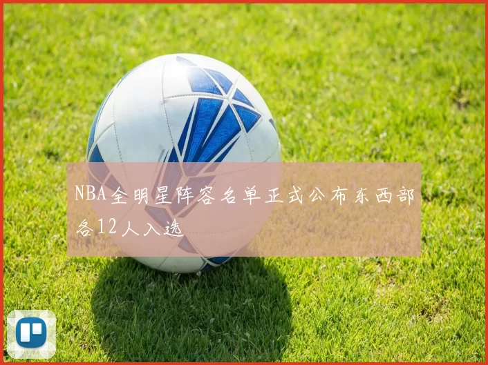 NBA全明星阵容名单正式公布东西部各12人入选