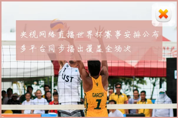 央视网络直播世界杯赛事安排公布多平台同步播出覆盖全场次