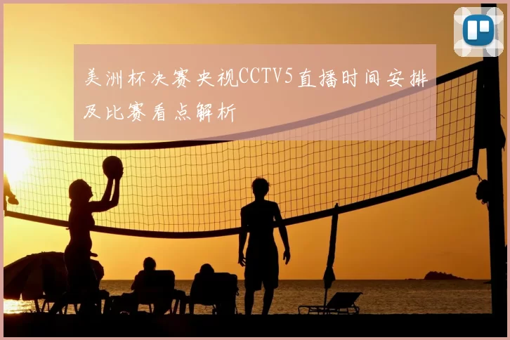 美洲杯决赛央视CCTV5直播时间安排及比赛看点解析