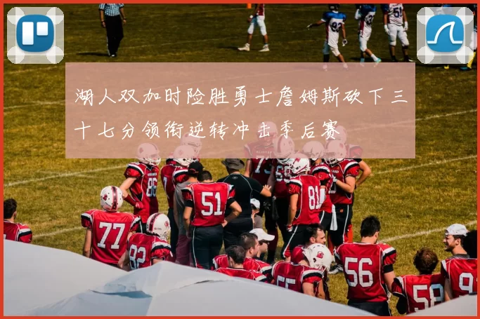 湖人双加时险胜勇士詹姆斯砍下三十七分领衔逆转冲击季后赛