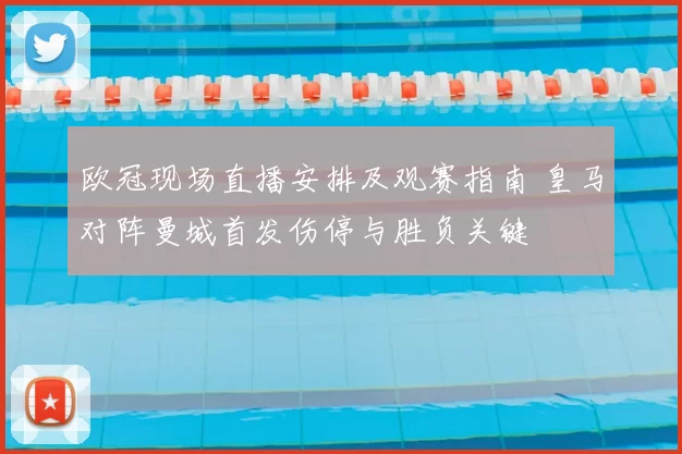 欧冠现场直播安排及观赛指南 皇马对阵曼城首发伤停与胜负关键