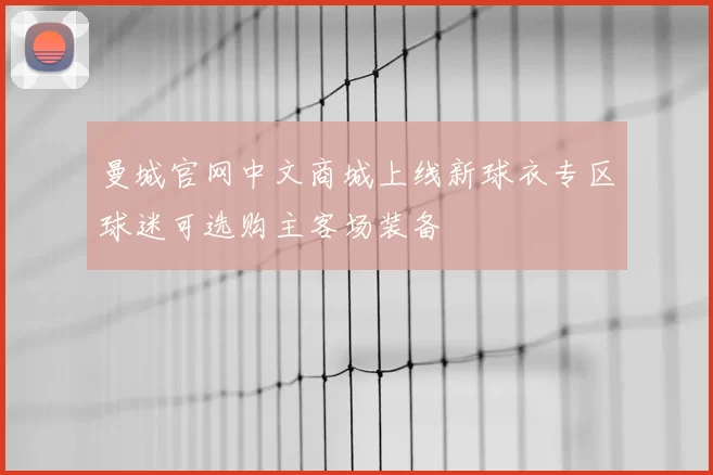 曼城官网中文商城上线新球衣专区球迷可选购主客场装备