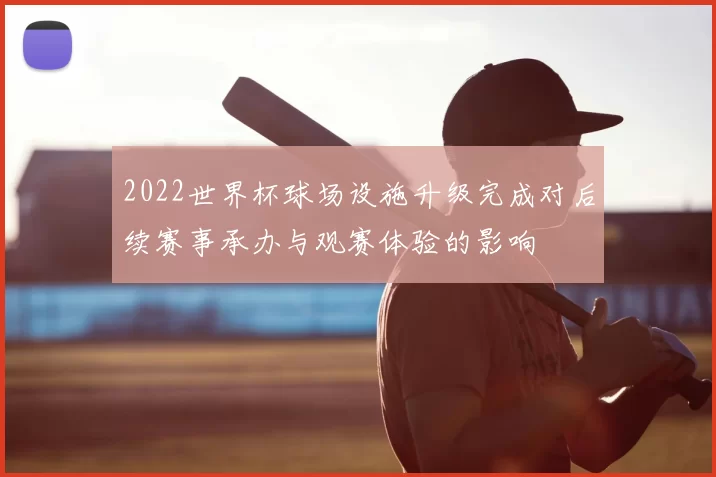 2022世界杯球场设施升级完成对后续赛事承办与观赛体验的影响