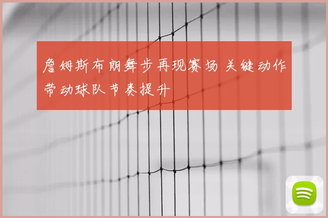 詹姆斯布朗舞步再现赛场 关键动作带动球队节奏提升