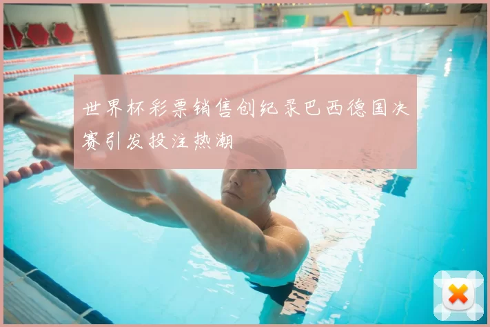 世界杯彩票销售创纪录巴西德国决赛引发投注热潮