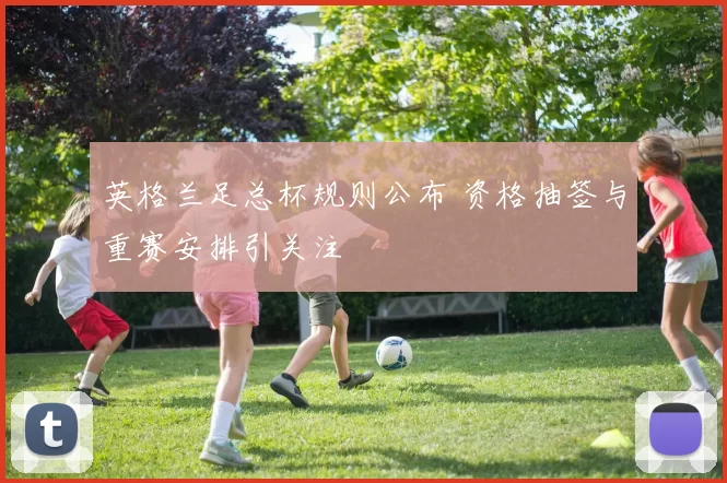 英格兰足总杯规则公布 资格抽签与重赛安排引关注