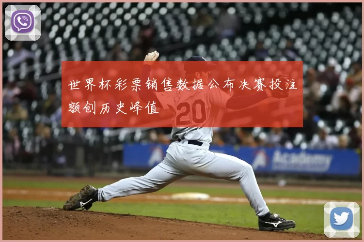 世界杯彩票销售数据公布决赛投注额创历史峰值