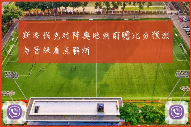 斯洛伐克对阵奥地利前瞻比分预测与晋级看点解析