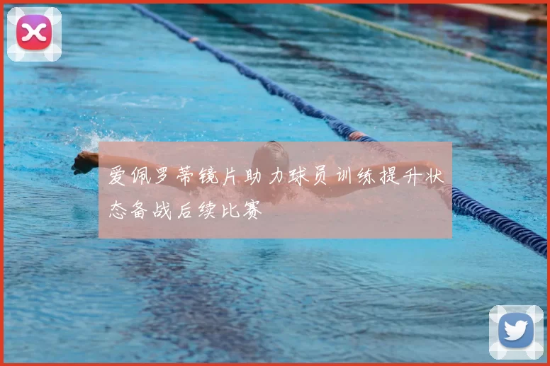 爱佩罗蒂镜片助力球员训练提升状态备战后续比赛