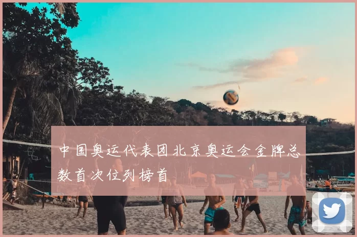 中国奥运代表团北京奥运会金牌总数首次位列榜首