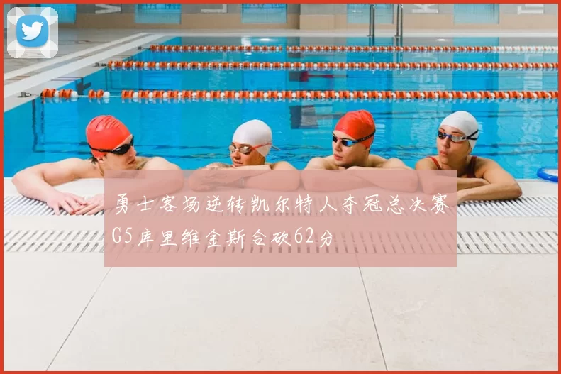 勇士客场逆转凯尔特人夺冠总决赛G5库里维金斯合砍62分