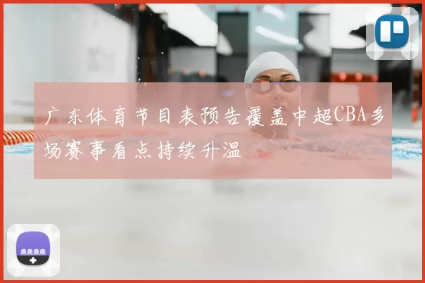 广东体育节目表预告覆盖中超CBA多场赛事看点持续升温
