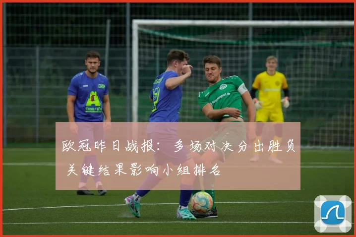 欧冠昨日战报：多场对决分出胜负 关键结果影响小组排名