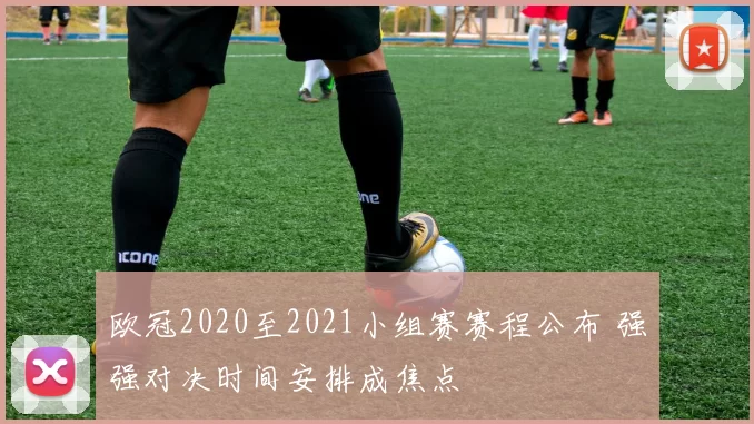 欧冠2020至2021小组赛赛程公布 强强对决时间安排成焦点