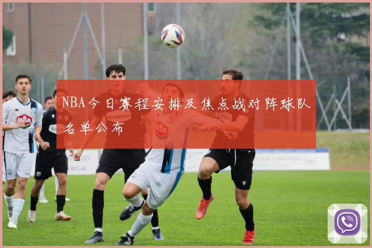 NBA今日赛程安排及焦点战对阵球队名单公布
