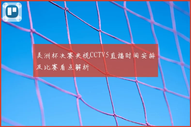 美洲杯决赛央视CCTV5直播时间安排及比赛看点解析
