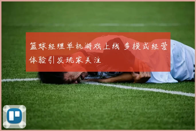 篮球经理单机游戏上线 多模式经营体验引发玩家关注