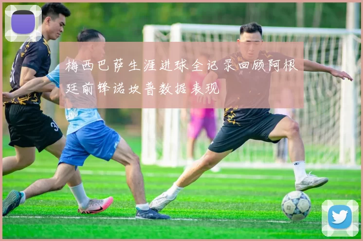 梅西巴萨生涯进球全记录回顾阿根廷前锋诺坎普数据表现