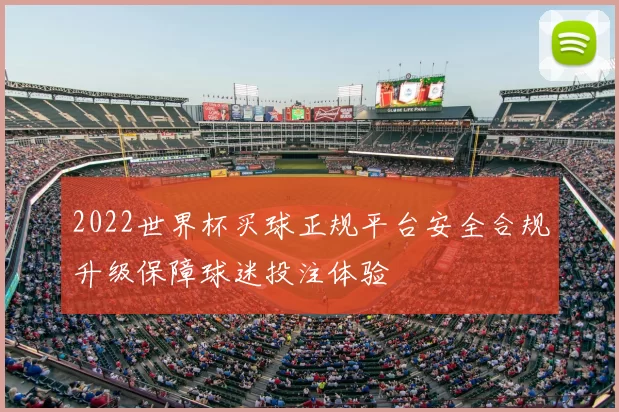 2022世界杯买球正规平台安全合规升级保障球迷投注体验