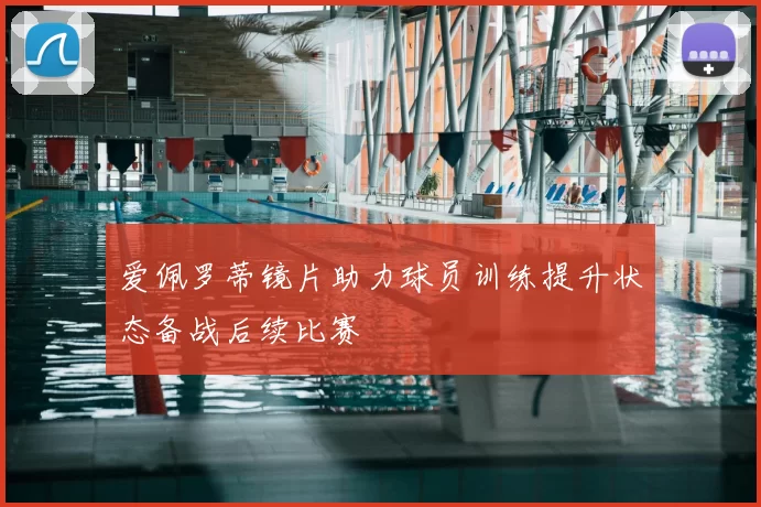 爱佩罗蒂镜片助力球员训练提升状态备战后续比赛