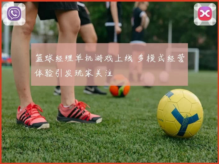 篮球经理单机游戏上线 多模式经营体验引发玩家关注
