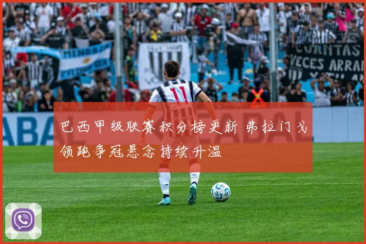 巴西甲级联赛积分榜更新 弗拉门戈领跑争冠悬念持续升温