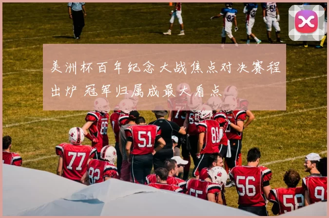 美洲杯百年纪念大战焦点对决赛程出炉 冠军归属成最大看点