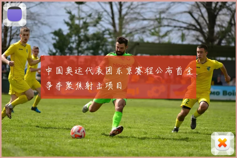 中国奥运代表团东京赛程公布首金争夺聚焦射击项目