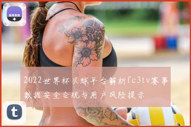 2022世界杯买球平台解析fc3tv赛事数据安全合规与用户风险提示