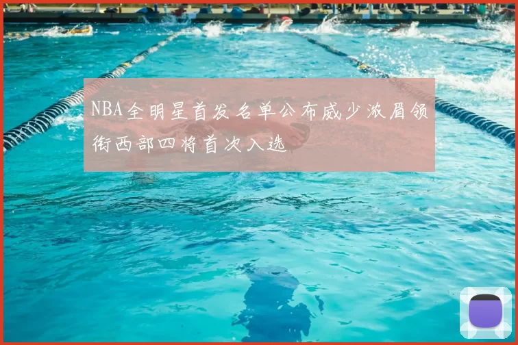 NBA全明星首发名单公布威少浓眉领衔西部四将首次入选