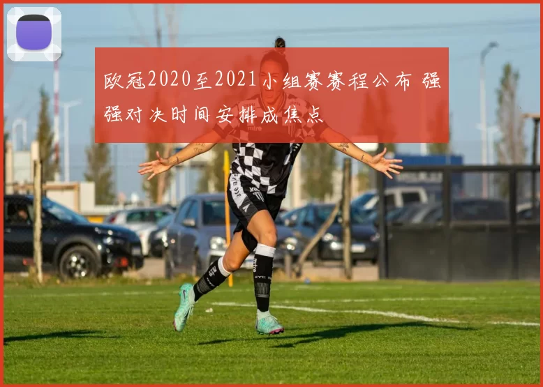 欧冠2020至2021小组赛赛程公布 强强对决时间安排成焦点