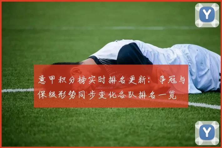意甲积分榜实时排名更新：争冠与保级形势同步变化各队排名一览