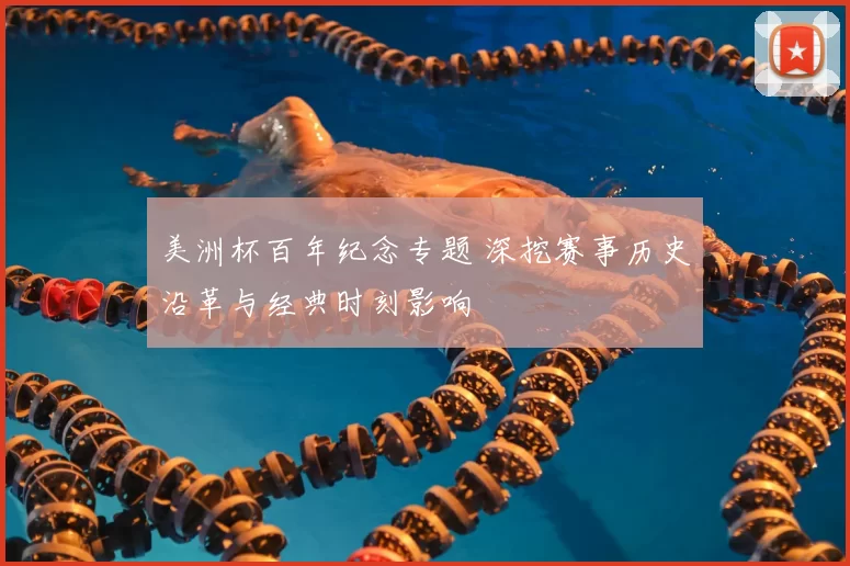 美洲杯百年纪念专题 深挖赛事历史沿革与经典时刻影响