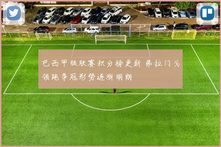 巴西甲级联赛积分榜更新 弗拉门戈领跑争冠形势逐渐明朗