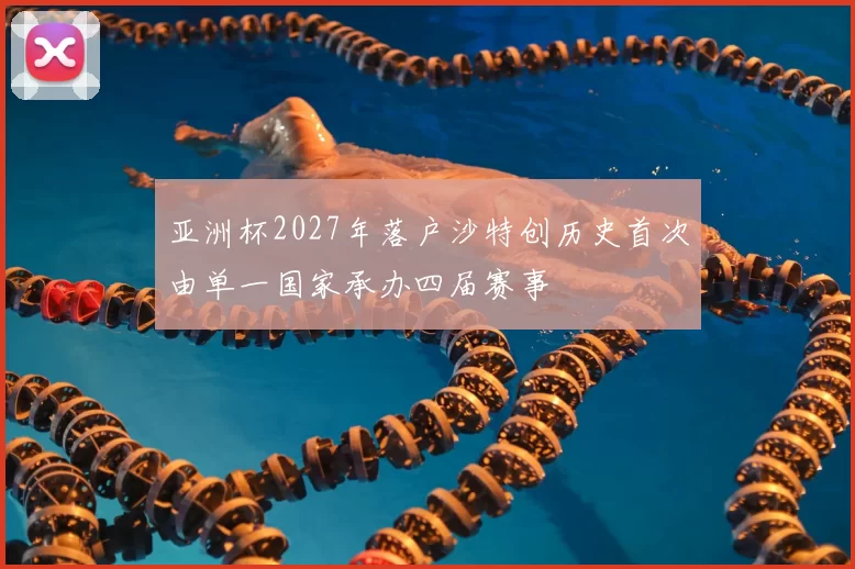 亚洲杯2027年落户沙特创历史首次由单一国家承办四届赛事