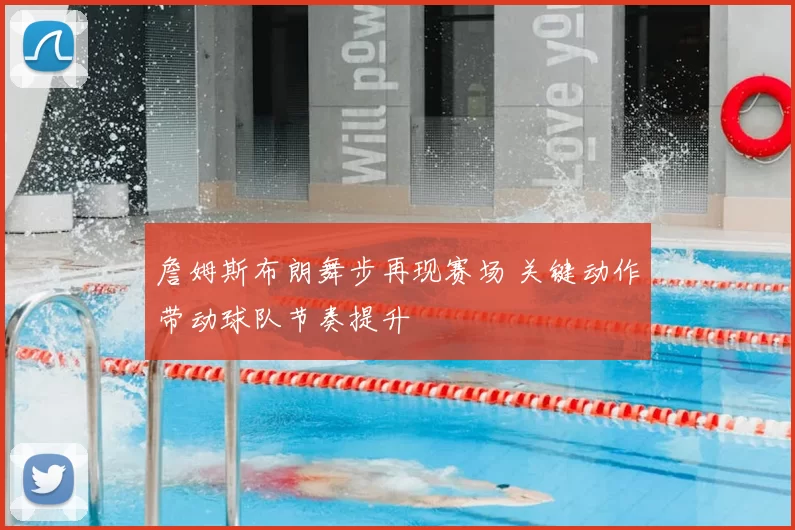 詹姆斯布朗舞步再现赛场 关键动作带动球队节奏提升