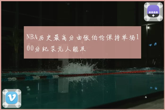NBA历史最高分由张伯伦保持单场100分纪录无人能及