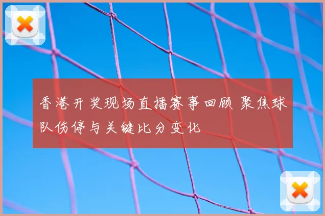香港开奖现场直播赛事回顾 聚焦球队伤停与关键比分变化