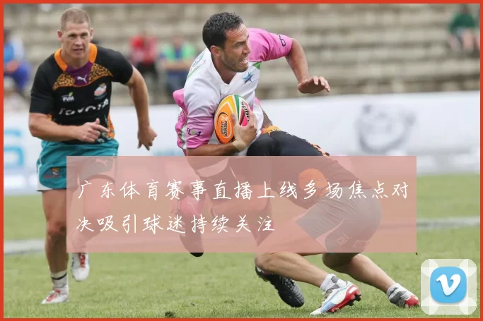 广东体育赛事直播上线多场焦点对决吸引球迷持续关注