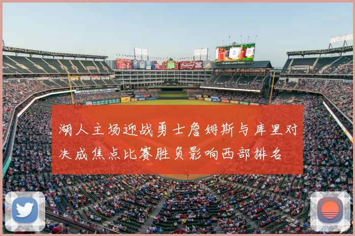 湖人主场迎战勇士詹姆斯与库里对决成焦点比赛胜负影响西部排名