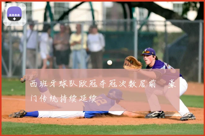 西班牙球队欧冠夺冠次数居前 豪门传统持续延续