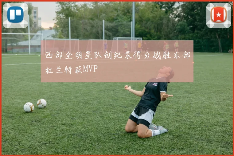 西部全明星队创纪录得分战胜东部杜兰特获MVP