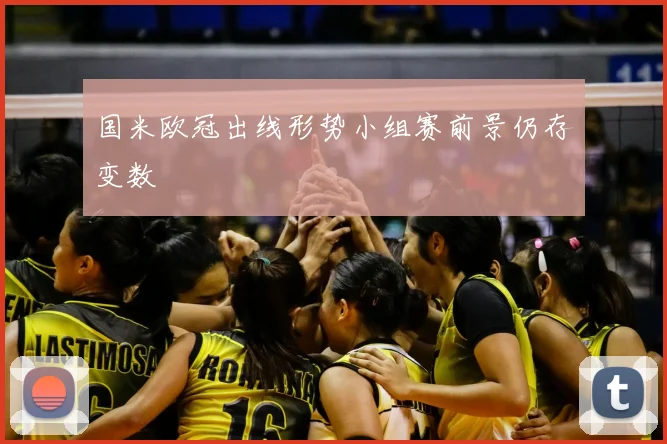 国米欧冠出线形势小组赛前景仍存变数