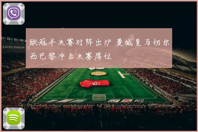 欧冠半决赛对阵出炉 曼城皇马切尔西巴黎冲击决赛席位