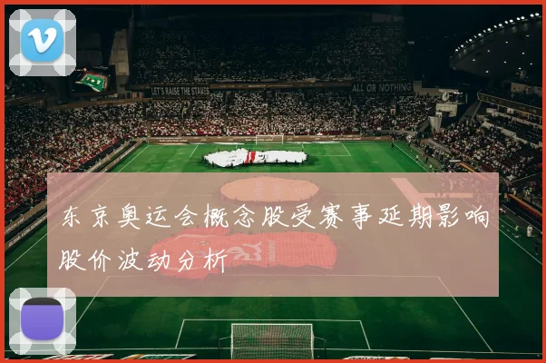 东京奥运会概念股受赛事延期影响股价波动分析