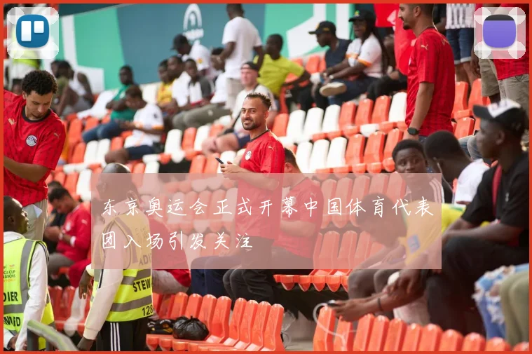 东京奥运会正式开幕中国体育代表团入场引发关注