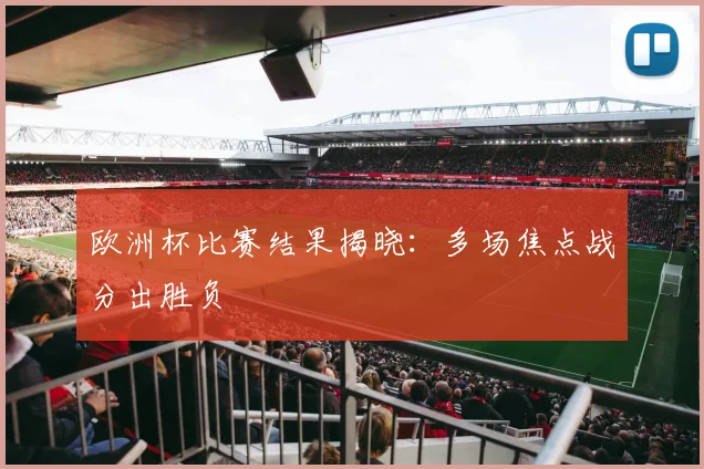 欧洲杯比赛结果揭晓:多场焦点战分出胜负