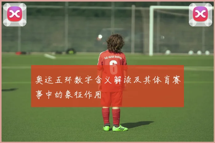 奥运五环数字含义解读及其体育赛事中的象征作用