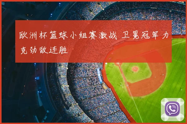 欧洲杯篮球小组赛激战 卫冕冠军力克劲敌连胜