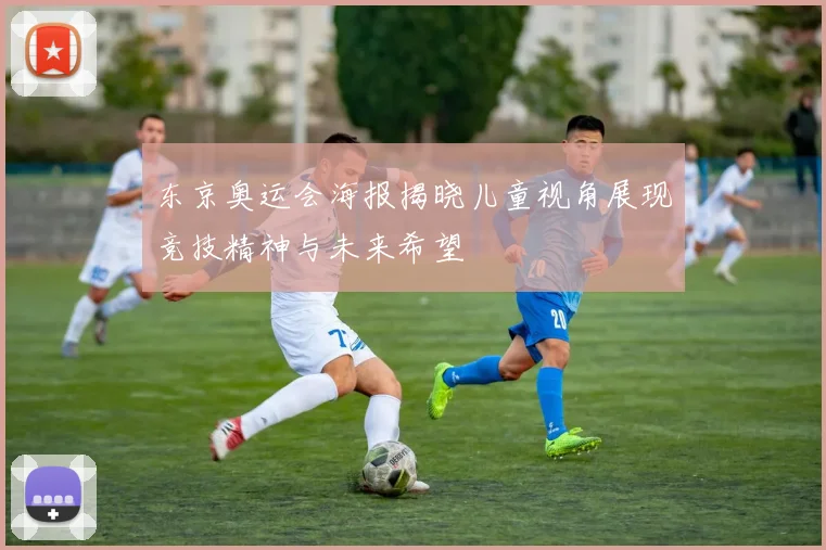 东京奥运会海报揭晓儿童视角展现竞技精神与未来希望